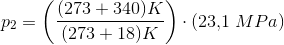p_2=\left (\frac{(273+340)K}{(273+18)K} \right )\cdot \left ({23{,}1\; MPa} \right )