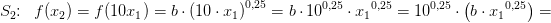 \! \! \! \! \! \! \! \! \! \! \! \! \! S_2\! \! :\; \; f(x_2)=f(10x_1)=b\cdot \left (10\cdot x_1 \right )^{0,25}=b\cdot 10^{0,25}\cdot {x_1}^{0,25}=10^{0,25}\cdot \left ( b\cdot{x_1}^{0,25} \right ) =