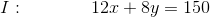 I:\; \; \; \; \; \; \;\; \; \; \; \; \; 12x+8y=150