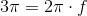 3\pi =2\pi \cdot f