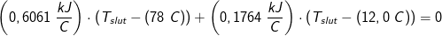 \left (0,6061\; \frac{kJ}{C}} \right )\cdot \left (T_{slut}-(78\; C)} \right )+\left (0,1764\; \frac{kJ}{C} \right )\cdot \left (T_{slut}-(12,0\; C)} \right ) =0