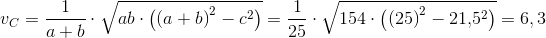 v_C=\frac{1}{a+b}\cdot \sqrt{ab\cdot \left ( \left ( a+b \right )^2-c^2 \right )}=\frac{1}{25}\cdot \sqrt{154\cdot \left ( \left ( 25 \right )^2-21{,}5^2 \right )}=6,3