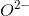 O^{2-}