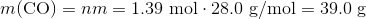 m(\mathrm{CO})=nm=\mathrm{1.39\ mol}\cdot\mathrm{28.0\ g/mol}=\mathrm{39.0\ g}