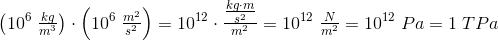 \left ( 10^6\; \tfrac{kg}{m^3} \right )\cdot \left (10^6\; \tfrac{m^2}{s^2} \right )=10^{12}\cdot \tfrac{\tfrac{kg\cdot m}{s^2}}{m^2}=10^{12}\; \tfrac{N}{m^2}=10^{12}\; Pa=1\; TPa