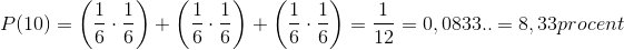 P(10)=\left (\frac{1}{6}\cdot \frac{1}{6} \right )+\left (\frac{1}{6}\cdot \frac{1}{6} \right )+\left (\frac{1}{6}\cdot \frac{1}{6} \right )=\frac{1}{12}=0,0833..=8,33procent