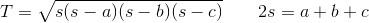 T=\sqrt{s(s-a)(s-b)(s-c)}\; \; \; \; \; \; \; 2s=a+b+c