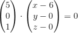 \begin{pmatrix} 5\\0 \\ 1 \end{pmatrix}\cdot \begin{pmatrix} x-6\\ y-0 \\z-0 \end{pmatrix}=0