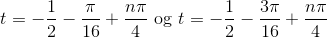 t=-\frac{1}{2}-\frac{\pi}{16}+\frac{n\pi}{4} \ \text{og} \ t=-\frac{1}{2}-\frac{3\pi}{16}+\frac{n\pi}{4}