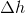 \Delta h