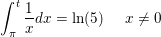 \small \small \int_{\pi }^{t}\frac{1}{x}dx=\ln(5)\; \; \; \; \; x\neq 0