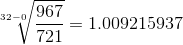 \sqrt[32-0]{\frac{967}{721}}=1.009215937