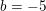 \small b=-5