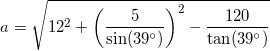 \small a=\sqrt{12^2+\left (\frac{5}{\sin(39^{\circ})} \right )^2- \frac{120}{\tan(39^{\circ})}}