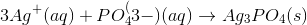 3 Ag^+(aq)+PO_4^(3-)(aq)\rightarrow Ag_3PO_4(s)