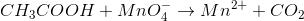 CH_{3}COOH+MnO_{4}^{-}\rightarrow Mn^{2+}+CO_{2}