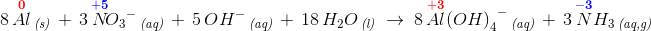 \! \! \! \! \! \! \! \! \! \! \! \! \! \! \! \! \! \! \! \! \! \! \! \! \! \! \! \! 8\, \overset{\mathbf{\color{Red} 0}}{Al}\, _{\textit{(s)}}\; +\; 3\, \overset{\mathbf{\color{Blue} +5}}{N}\! {O_3}^-\, _{\textit{(aq)}}\;+\; 5\, OH^-\, _{\textit{(aq)}}\; +\; 18\, H_2O\, _{\textit{(l)}}\; \rightarrow \; 8\, \overset{\mathbf{\color{Red} +3}}{Al}{\left ( OH \right )_4}^-\, _{\textit{(aq)}}\; +\; 3\, \overset{\mathbf{\color{Blue} -3}}{N}H_3\, _{\textit{(aq,g)}}