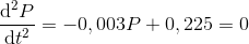 \frac{\mathrm{d^2}P }{\mathrm{d} t^2}=-0,003P+0,225=0