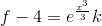 f-4 = e^{\frac{x^{3}}{3}} k