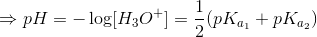 \Rightarrow pH=-\log[H_3O^+]=\frac{1}{2}(pK_{a_1}+pK_{a_2})