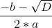 \frac{-b-\sqrt{D}}{2*a}