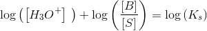 \log\left (\left [ H_3O^+ \right ]\ \right )+\log\left (\frac{\left [ B \right ]}{\left [ S \right ]} \right )=\log\left (K_s \right )