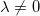 \lambda \neq 0