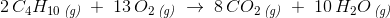 2\, C_4H_{10}\, _{\textit{(g)}}\; +\; 13\, O_2\, _{\textit{(g)}}\; \rightarrow \; 8\, CO_2\, _{\textit{(g)}}\; +\; 10\, H_2O\, _{\textit{(g)}}