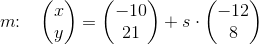 m\! \! :\; \; \; \begin{pmatrix} x\\y \end{pmatrix}=\begin{pmatrix} -10\\21 \end{pmatrix}+s\cdot \begin{pmatrix} -12\\8 \end{pmatrix}