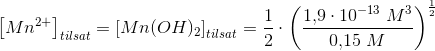 \left [Mn^{2+} \right ]_{tilsat}=\left [ Mn(OH)_2 \right ]_{tilsat}=\frac{1}{2}\cdot \left (\frac{1{,}9\cdot 10^{-13}\; M^3}{0{,}15\; M}\right )^{\frac{1}{2}}
