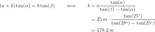 \begin{align*} (a+b)\tan(\alpha)= b\tan(\beta) \qquad\Longleftrightarrow\qquad b &= a\frac{\tan(\alpha)}{\tan(\beta)-\tan(\alpha)} \\ &=25\,m\cdot\frac{\tan(25^\circ)}{\tan(28^\circ)-\tan(25^\circ)} \\ &= 178.2\,m \end{align*}