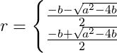 r=\left\{\begin{matrix} \frac{-b-\sqrt{a^2-4b}}{2}\\ \frac{-b+\sqrt{a^2-4b}}{2} \end{matrix}\right.