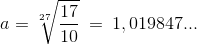a=\sqrt[27]{\frac{17}{10}}\: =\: 1,019847...