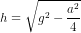 h=\sqrt{g^{2}-\frac{a^{2}}{4}}
