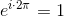 e^{i\cdot 2\pi }=1