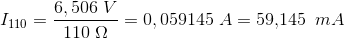 I_{110}=\frac{6,506\; V}{110\; \Omega }=0,059145\; A=59{,}145\: \; mA