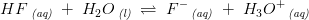 HF\, _{\textit{(aq)}}\; +\; H_2O\, _{\textit{(l)}}\; \rightleftharpoons \; F^-\, _{\textit{(aq)}}\; +\; H_3O^+\, _{\textit{(aq)}}