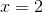 x = 2