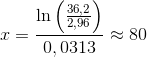 x=\frac{\ln\left ( \frac{36,2}{2,96} \right )}{0,0313}\approx 80