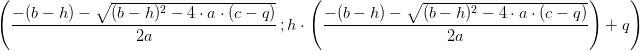 \left ( \frac{-(b-h)-\sqrt{(b-h)^2-4\cdot a\cdot (c-q)}}{2a}\, ;h\cdot \left ( \frac{-(b-h)-\sqrt{(b-h)^2-4\cdot a\cdot (c-q)}}{2a} \right ) +q\right )