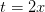 t=2x