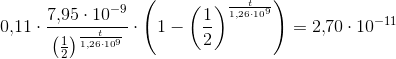 0{,}11\cdot \frac{7{,}95\cdot 10^{-9}}{\left ( \frac{1}{2} \right )^{\frac{t}{1{,}26\cdot 10^9}}}\cdot \left ( 1-\left ( \frac{1}{2} \right )^{\frac{t}{1{,}26\cdot 10^9}} \right )=2{,}70\cdot 10^{-11}