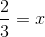 \frac{2}{3}=x