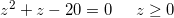 \small z^2+z-20=0\; \; \; \; \; z\geq 0