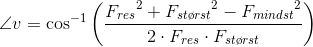 \angle v=\cos^{-1}\left (\frac{{F_{res}}^{2}+{F_{st\o rst}}^{2} -{F_{mindst}}^{2}}{2\cdot {F_{res}}\cdot {F_{st\o rst}}} \right )