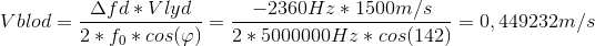 Vblod=\frac{\Delta fd*Vlyd}{2*f_{0}*cos(\varphi )}=\frac{-2360Hz*1500m/s}{2*5000000Hz*cos(142)}=0,449232 m/s