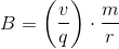 B=\left (\frac{ v}{q} \right )\cdot \frac{m}{r}