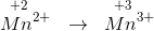 \overset{\! \! \! \! \! \! +2}{Mn^{2+}}\; \; \rightarrow \; \; \overset{\! \! \! \! \! \! +3}{Mn^{3+}}