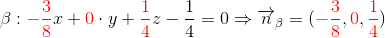 \beta:{\color{Red} -\frac{3}{8}}x+{\color{Red} 0}\cdot y+{\color{Red} \frac{1}{4}}z-\frac{1}{4}=0\Rightarrow \overrightarrow{n}_{\beta}=({\color{Red} -\frac{3}{8}},{\color{Red} 0},{\color{Red} \frac{1}{4}})