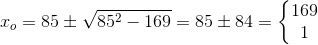 x_o=85\pm \sqrt{85^2-169}=85\pm 84=\left\{\begin{matrix} 169\\1 \end{matrix}\right.